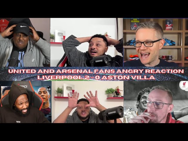 United and Arsenal Fans 😡ANGRY REACTION😡 LIVERPOOL 2-0 ASTON VILLA