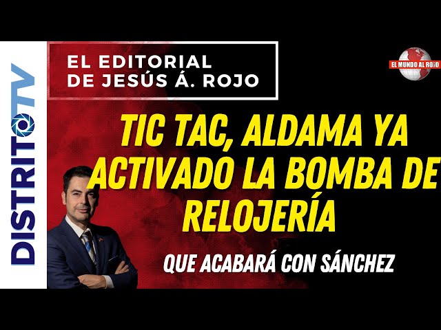 🔴EDITORIAL del DÍA🔴 TIC TAC, ALDAMA YA ACTIVADO LA BOMBA DE RELOJERÍA QUE ACABARÁ CON SÁNCHEZ