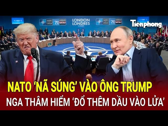 Toàn cảnh thế giới 9/2: NATO ‘nã súng’ vào ông Trump, Nga thâm hiểm ‘đổ thêm dầu vào lửa’