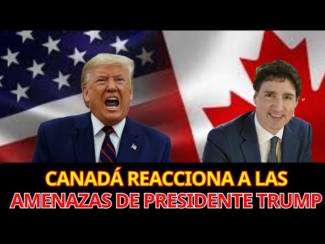 Canadá reacciona a las amenazas de presidente Trump