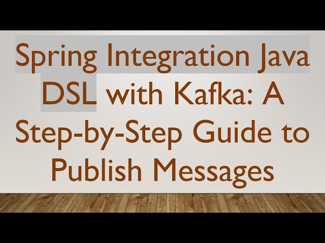 Spring Integration Java DSL with Kafka: A Step-by-Step Guide to Publish Messages