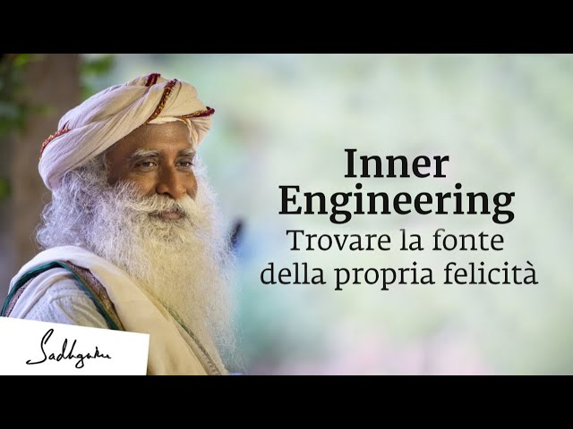 Inner Engineering - Trovare la Fonte della Propria Felicità | Sadhguru Italiano