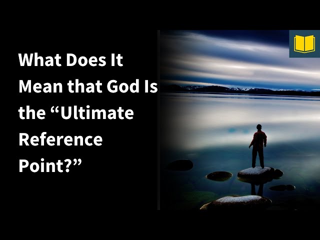 What Does It Mean that God Is the "Ultimate Reference Point?"