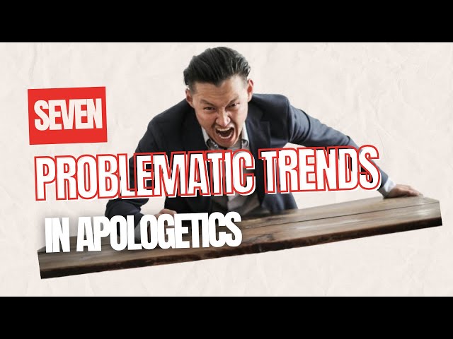 Seven Problematic Trends in Apologetics