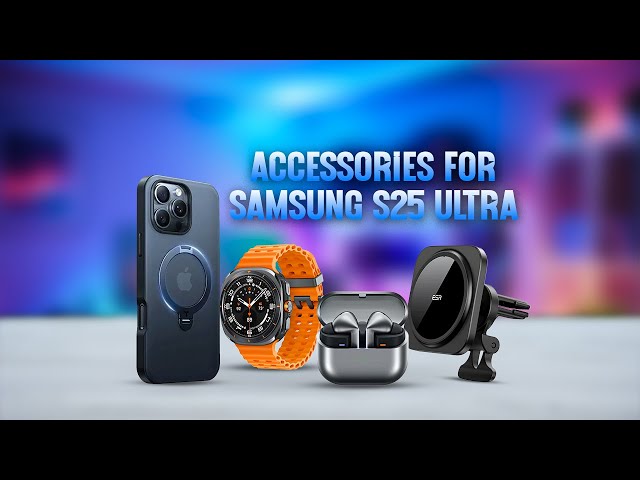 7 Must Have Accessories for Samsung Galaxy S25 Ultra