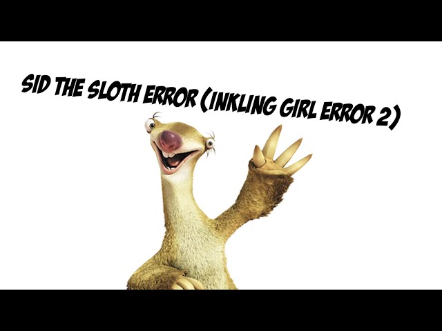 Sid The Sloth Error (Inkling Girl error 2)