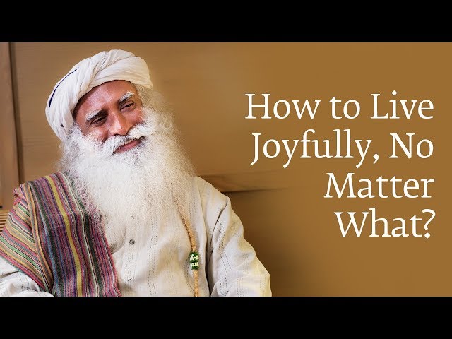 How to Live Joyfully No Matter What | Sadhguru