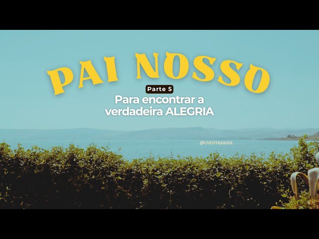 Rezar para encontrar a verdadeira ALEGRIA - Pai Nosso (5)