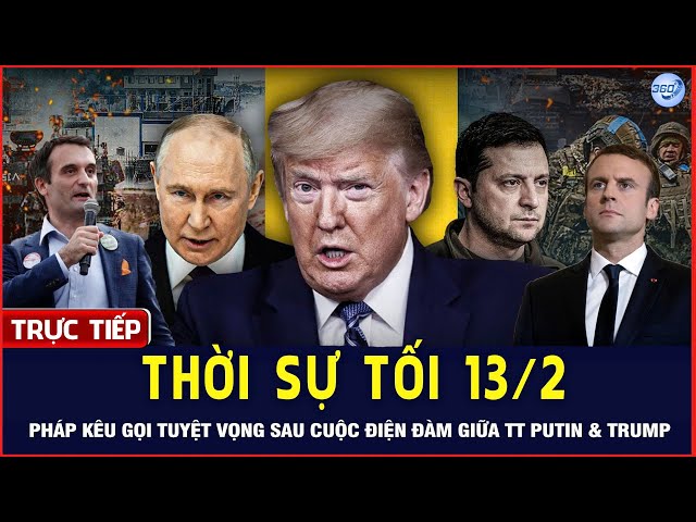 🔴LIVE Thời Sự Tối 13/2: Pháp Tuyệt Vọng Sau Cuộc Điện Đàm Giữa Putin & Trump | Chuyển Động 360