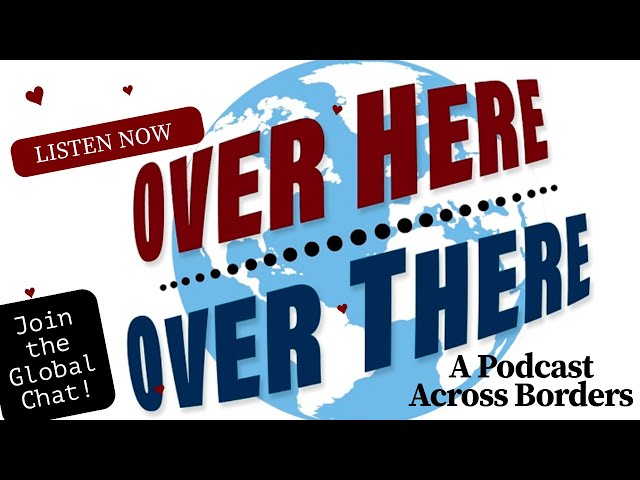 Over Here, Over There Podcast: Global Stories, Local Insights