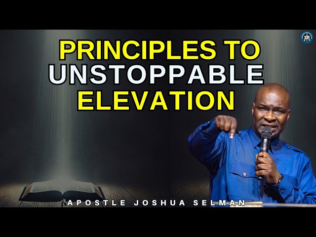 START ENGAGING THE RIGHT PRINCIPLES FOR UNSTOPPABLE ELEVATION| APOSTLE JOSHUA SELMAN