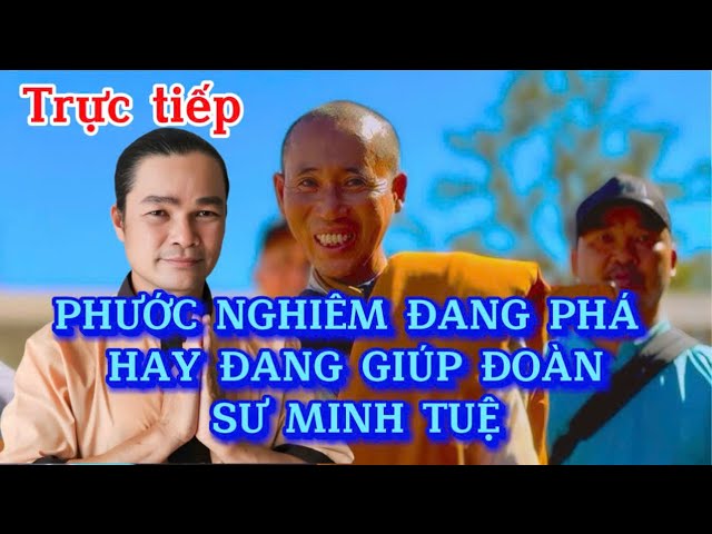 🔴Trực tiếp : Phước Nghiêm Giúp hay Phá Đoàn Sư Minh Tuệ