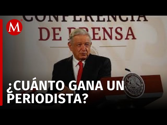 AMLO pide a periodistas que aclaren cuánto ganan por ser un asunto público