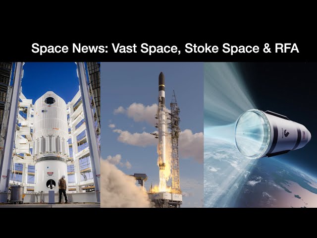 Space News: Vast Space Begins Testing Haven-1, Stoke Space Funding & RFA Receives Launch Licence