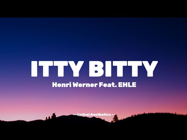 ITTY BITTY - Henri Werner Feat. EHLE - Lyrics - Lyrical Aesthetics