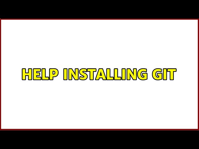 Help installing Git (2 Solutions!!)