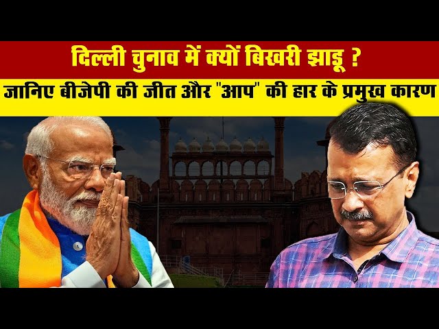 LIVE : दिल्ली चुनाव में क्यों बिखरी झाड़ू ? जानिए बीजेपी की जीत और "आप " की हार के प्रमुख कारण