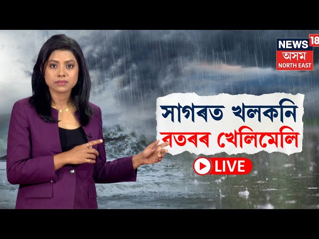 LIVE | Weather Update | সাগৰত খলকনি বতৰৰ খেলিমেলি । ২৪ ঘণ্টাৰ ভিতৰত ধাৰাসাৰ বৰষুণৰ সম্ভাৱনা N18L