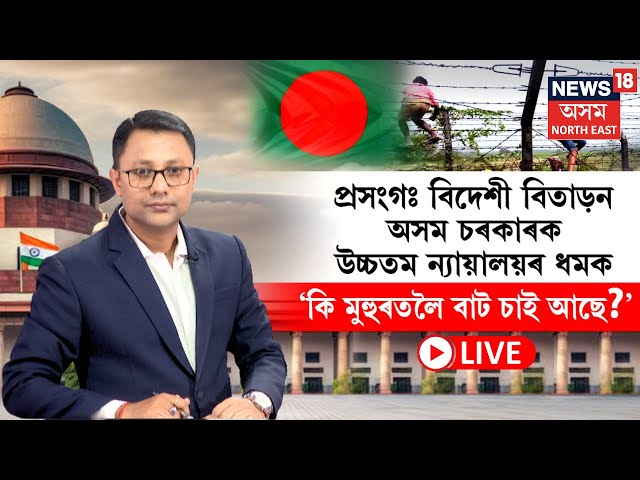 LIVE | Supreme Court on Assam Govt. | বিদেশী বিতাড়নক লৈ অসম চৰকাৰক ধমক উচ্চতম ন্যায়ালয়ৰ N18L