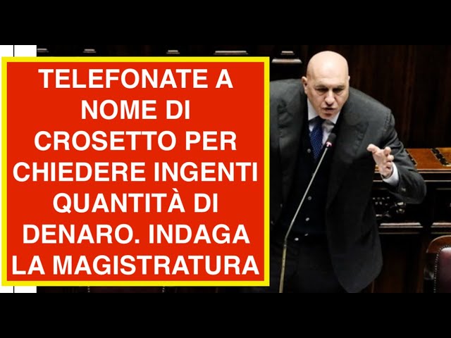 TELEFONATE A NOME DI CROSETTO PER CHIEDERE INGENTI QUANTITÀ DI DENARO. INDAGA LA MAGISTRATURA