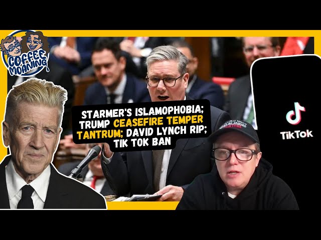 COFFEE MOANING Starmer's Islamophobia; Trump CEASEFIRE Temper Tantrum; David Lynch RIP; Tik Tok BAN