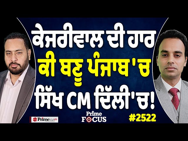 Prime Focus (2522) || Arvind Kejriwal ਦੀ ਹਾਰ , ਕੀ ਬਣੂ ਪੰਜਾਬ 'ਚ , ਸਿੱਖ CM Delhi 'ਚ !