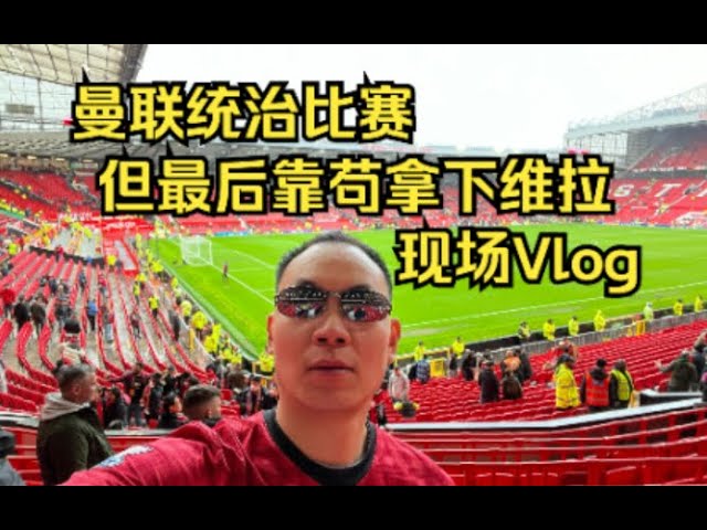 曼联1:0阿斯顿维拉 现场VLOG Man Utd 1:0 Aston Villa（抱歉本人录制声音小到几乎听不到）