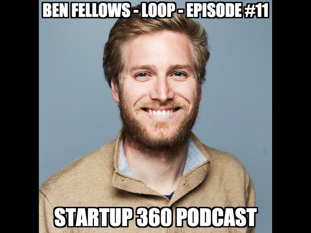 Ben Fellows - Loop - Episode #11 Startup 360 Podcast