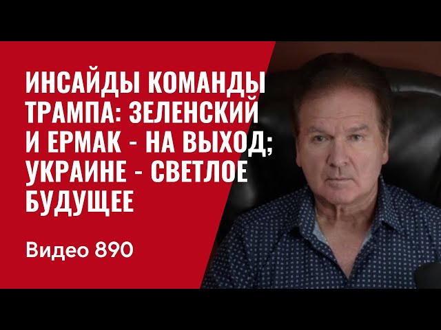 Инсайды команды Трампа: Зеленский и Ермак - на выход;  Украине - светлое будущее /№890/  Швец