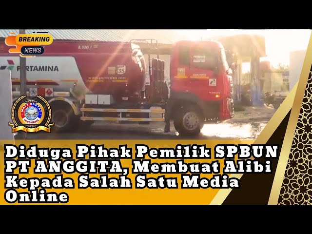 Diduga Pihak Pemilik SPBUN PT ANGGITA, Membuat Alibi Kepada Salah Satu Media Online