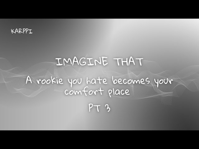 Imagine that: A rookie you hate becomes your comfort place *pt 3