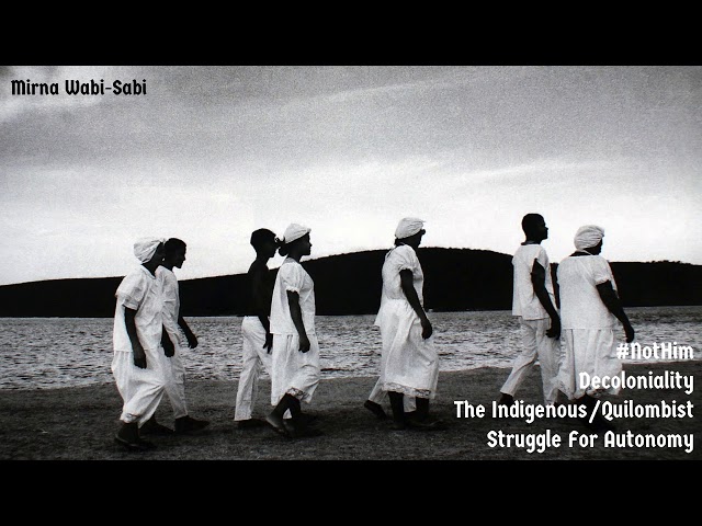 Mirna Wabi-Sabi: #NotHim, Decoloniality, & The Indigenous/Quilombist Struggle For Autonomy