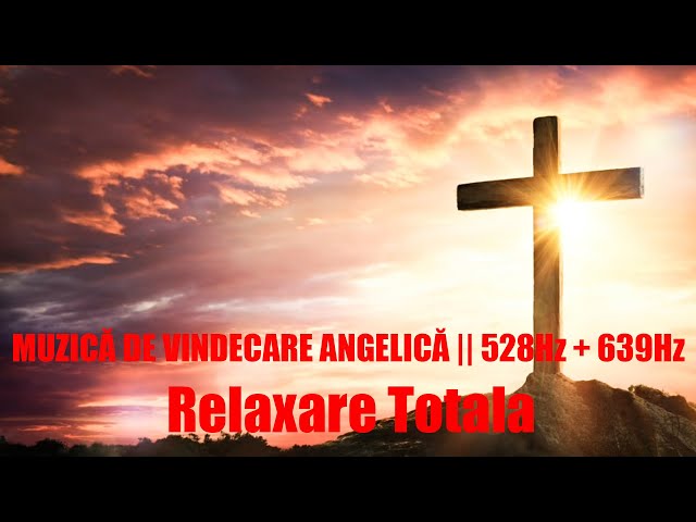 MUZICĂ DE VINDECARE ANGELICĂ || 528Hz + 639Hz