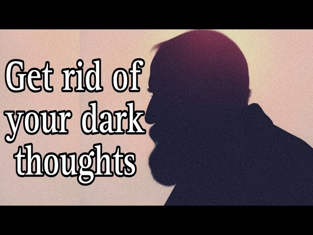 Don't let your dark thoughts leave you in a life sentence | Get rid of your dark thoughts