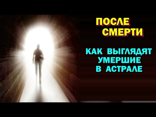 После Смерти. Как выглядят умершие люди в астрале? 🙏🏻☀♨