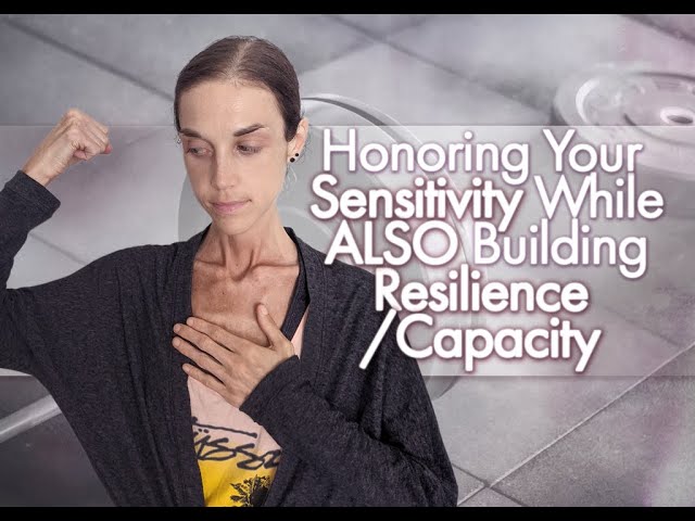 Honoring Your Sensitivity While ALSO Building Resilience/Capacity