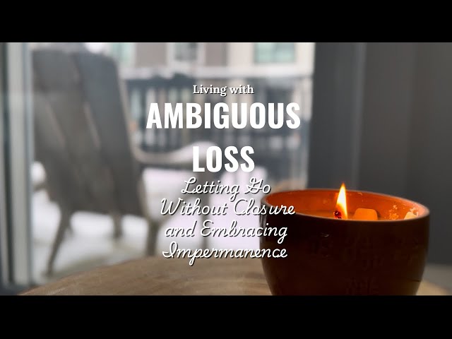 Living with Ambiguous Loss | Letting Go Without Closure & Embracing Impermanence