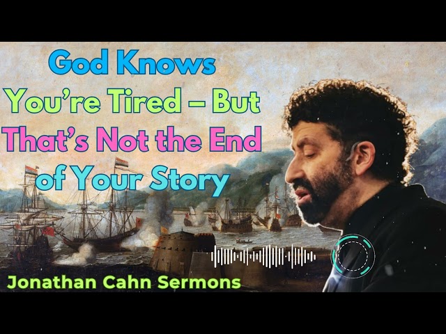 God Knows You’re Tired – But That’s Not the End of Your Story - Jonathan Cahn Sermons