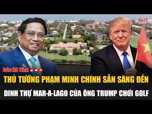 Thủ tướng Phạm Minh Chính sẵn sàng đến dinh thự Mar-a-Lago của ông Trump chơi golf