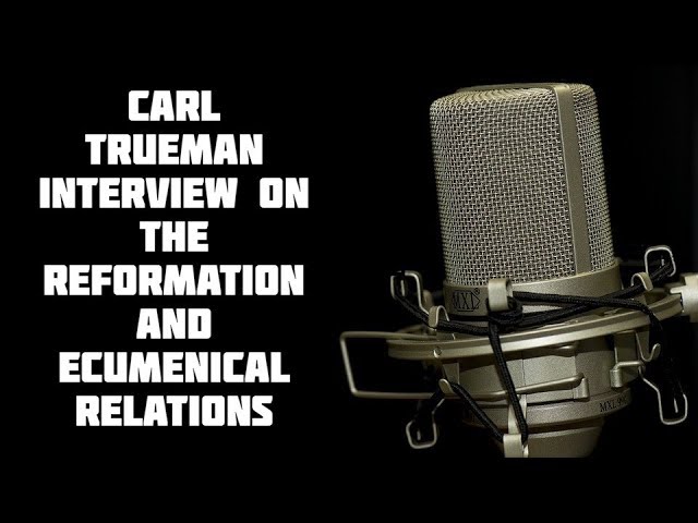 Carl Trueman Interview on the Reformation and Ecumenical Relations (Interview with Michael Lofton)