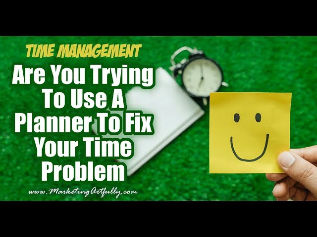 Are You Trying To Fix Your Time Management Problems With Your Planner?