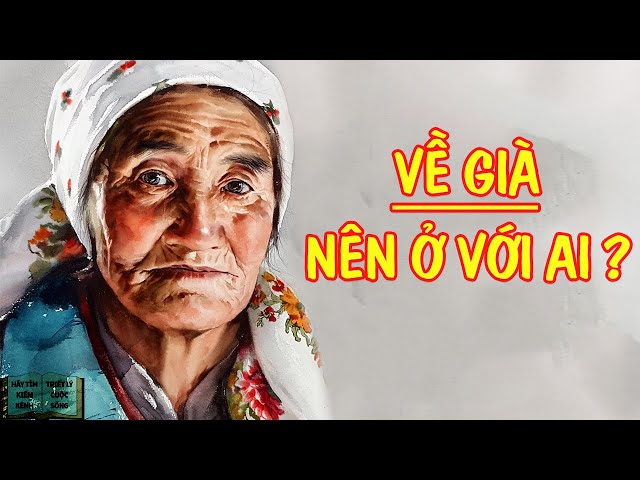 Về già nên ở với ai ? | Triết Lý Cuộc Sống