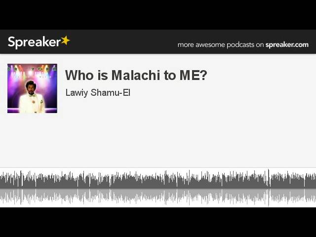 Who is Malachi to ME? (part 4 of 9, made with Spreaker)