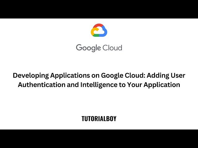 Developing Applications on Google Cloud: Adding User Authentication and Intelligence to Your App