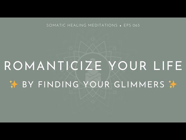 Romanticize Your Life by Finding Your Glimmers (A Somatic Mindfulness Meditation)