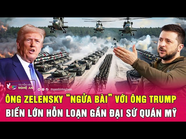 Điểm nóng thế giới: Ông Zelensky “ngửa bài” với ông Trump; Biến lớn hỗn loạn gần Đại sứ quán Mỹ