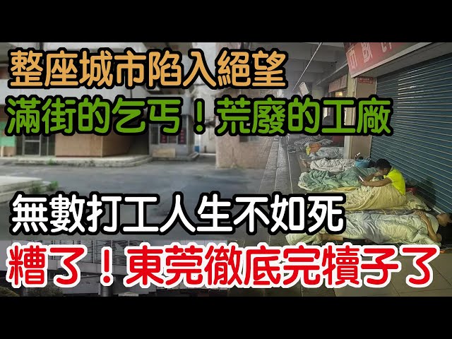 糟了！東莞徹底完犢子了！無數打工人生不如死！滿街的乞丐！荒廢的工廠！整座城市陷入絕望！空蕩蕩的大街！無比蕭條！房東！老闆！以淚洗面！