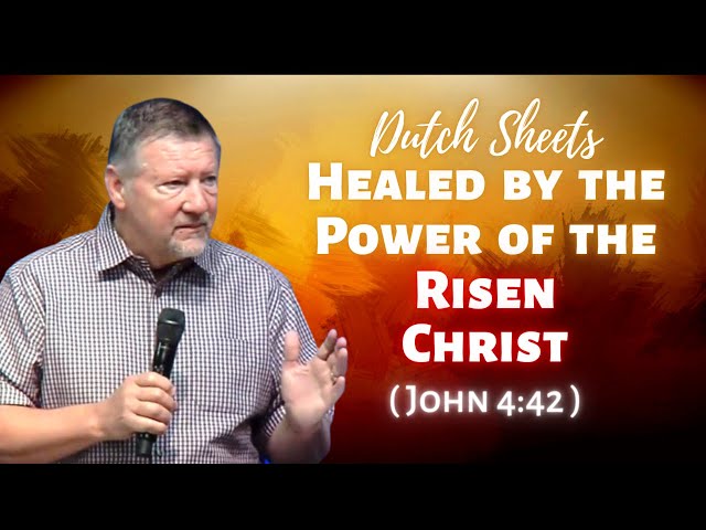 Dutch Sheets: Divine Healing in the Presence of the Risen Christ (John 4:42)