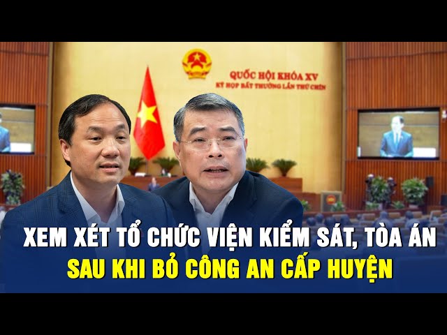 Bỏ công an huyện, tổ chức bộ máy của tòa án, viện kiểm sát sẽ ra sao?