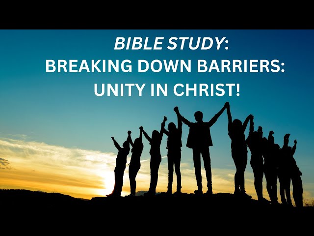 BIBLE STUDY:  BREAKING DOWN BARRIER: UNITY IN CHRIST